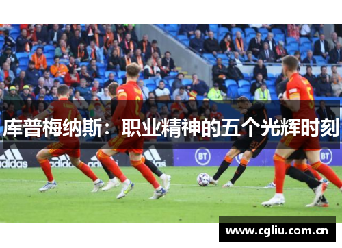 库普梅纳斯:职业精神的五个光辉时刻 库普梅纳斯:职业精神的五个光辉时刻